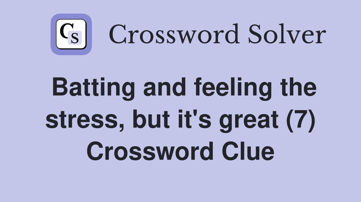 Batting and feeling the stress, but it's great (7) Crossword Clue